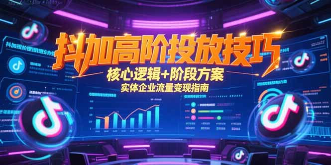 抖加高阶投放技巧，核心逻辑+阶段方案，实体企业流量变现指南-卓别林资源社