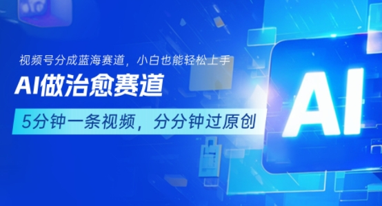 用AI做治愈赛道，结合视频号分成计划，小白也能轻松上手-卓别林资源社