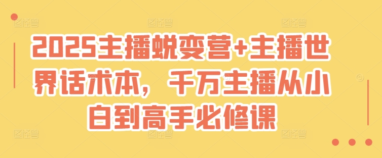 2025主播蜕变营+主播世界话术本，千万主播从小白到高手必修课-卓别林资源社