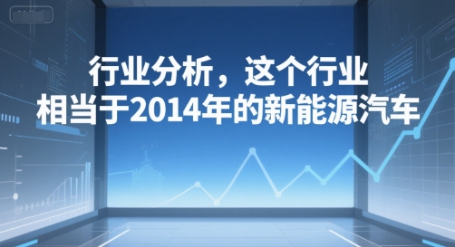 付费文章：行业分析，这个行业，相当于2014年的新能源汽车-卓别林资源社