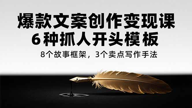 爆款文案创作变现课，6种抓人开头模板，8个故事框架，3个卖点写作手法-卓别林资源社