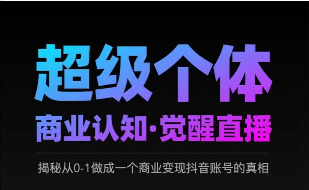 2025超级个体商业认知·觉醒直播，揭秘从0-1做成一个商业变现抖音账号的真相-卓别林资源社