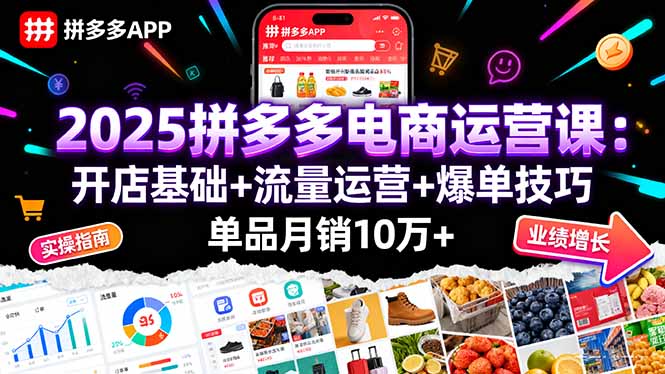 2025拼多多电商运营课：开店基础+流量运营+爆单技巧，单品月销10万+-卓别林资源社