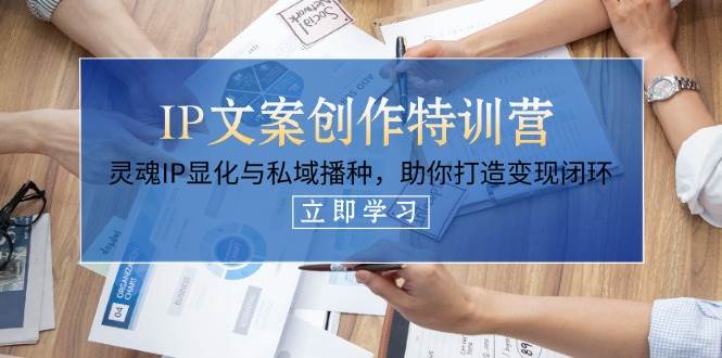 IP文案创作特训营，灵魂IP显化与私域播种，助你打造变现闭环(14节课)-卓别林资源社