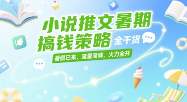 小说推文暑期搞钱策略，全干货，暑假已来，流量高峰，火力全开-卓别林资源社
