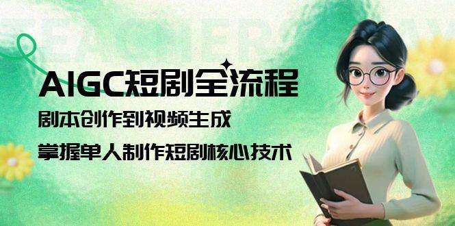 AIGC短剧全流程：剧本创作到视频生成，掌握单人制作短剧核心技术-卓别林资源社