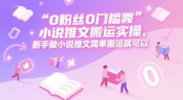 0 粉丝0门槛小说推文搬运实操，新手做小说推文简单搬运就可以-卓别林资源社