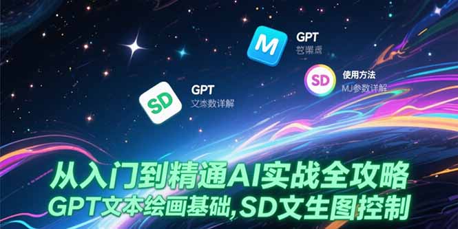 从入门到精通AI实战全攻略，GPT文本绘画基础，MJ参数详解，SD文生图控制-卓别林资源社