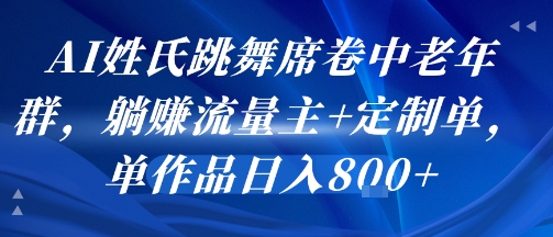 AI姓氏跳舞席卷中老年群，躺挣流量主+定制单，单作品日入8张-卓别林资源社