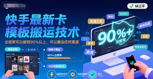 快手最新卡模板搬运技术，出框率可以做到90%以上，可以搬运任何赛道-卓别林资源社