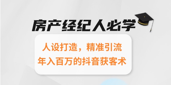房产经纪人必学：人设打造，精准引流，年入百万的抖音获客术-卓别林资源社