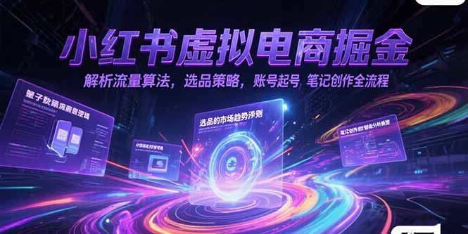 小红书虚拟电商掘金，解析流量算法，选品策略，账号起号，笔记创作全流程-卓别林资源社