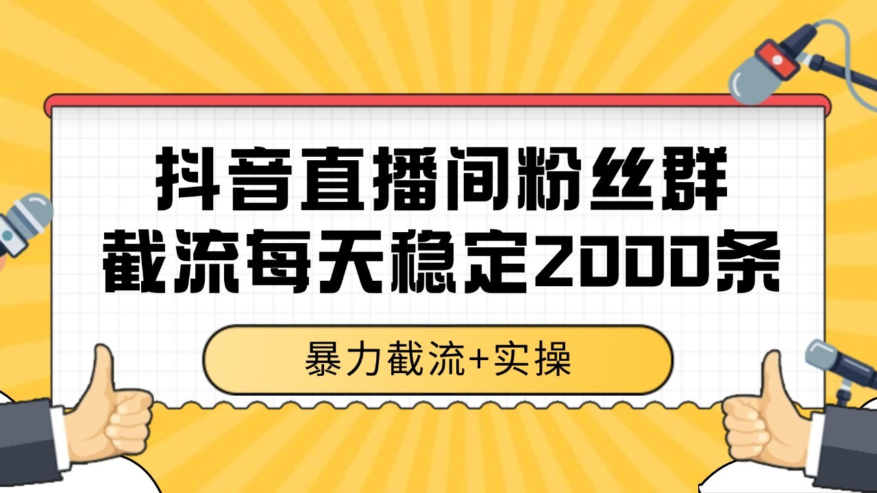 抖音直播间粉丝群截流，稳定采集数据全行业通用 2000+数据一天-卓别林资源社