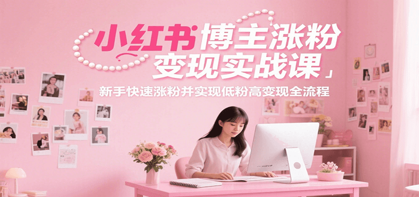 小红书博主涨粉变现实战课，新手快速涨粉并实现低粉高变现全流程-卓别林资源社