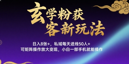 玄学粉获客新玩法日入8张+， 私域每天进线50人+，可矩阵操作放大变现，小白一部手机就能操作-卓别林资源社