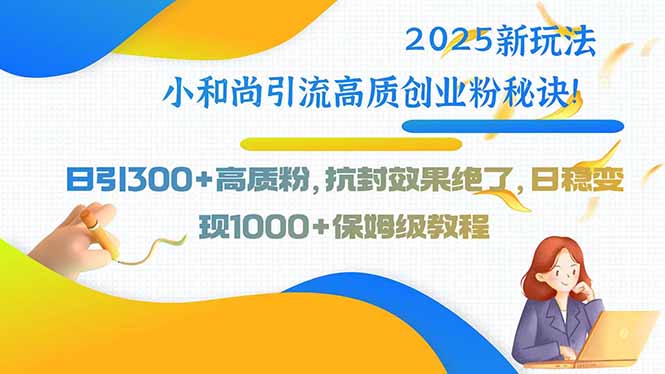 2025新玩法小和尚引流高质创业粉秘诀！日引300+高质粉，抗封效果绝了，…-卓别林资源社