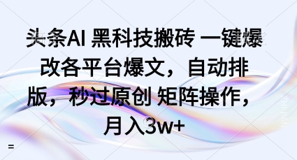头条AI黑科技搬砖项目一键爆改各平台爆文，自动排版，秒过原创矩阵操作，月入3w+【揭秘】-卓别林资源社