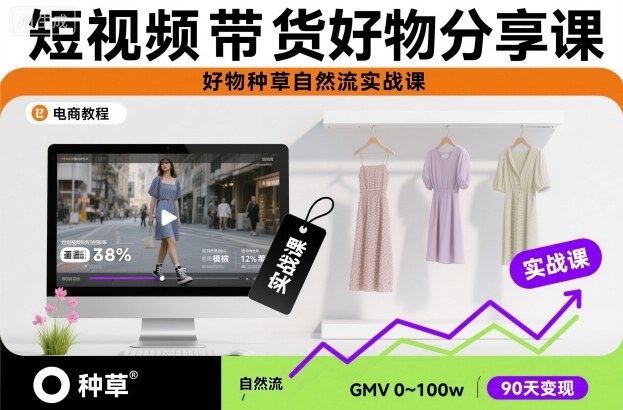 短视频带货好物分享课，好物种草自然流实战课-卓别林资源社