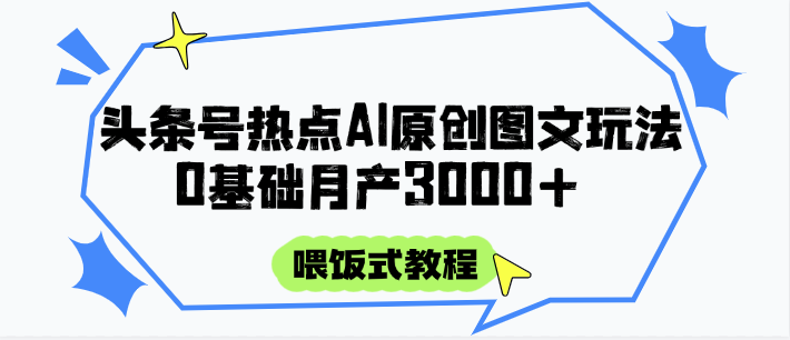 头条号热点AI图文攻略，喂饭式教程+0基础月产3000+-卓别林资源社