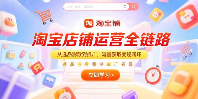 淘宝店铺运营全链路，从选品测款到推广，流量获取变现闭环-卓别林资源社