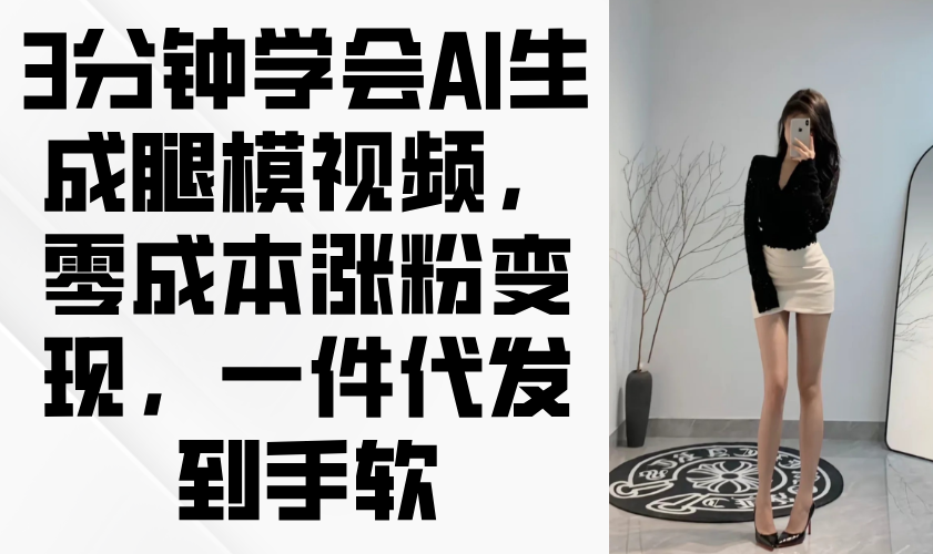 3分钟学会AI生成腿模视频，零成本涨粉变现，一件代发到手软-卓别林资源社