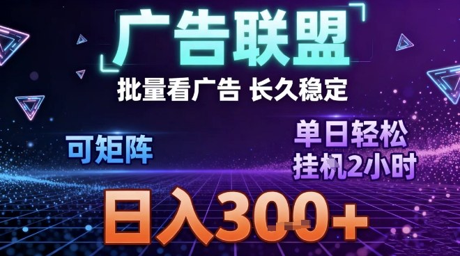 最新广告联盟全自动掘金，长期稳定，单窗口最高收益30+，可矩阵日入3张【揭秘】-卓别林资源社