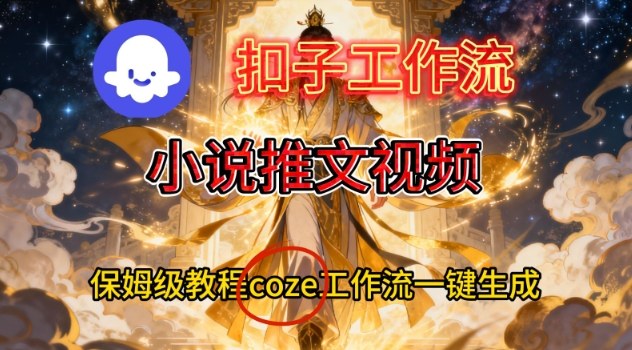 Coze扣子智能体工作流一键生成小说推文视频，保姆级搭建教学-卓别林资源社