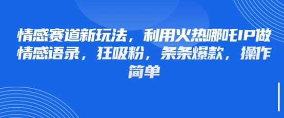 情感赛道新玩法，利用火热哪吒IP做情感语录，狂吸粉，条条爆款，操作简单-卓别林资源社
