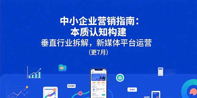中小企业营销指南：本质认知构建，垂直行业拆解，新媒体平台运营(更7月-卓别林资源社