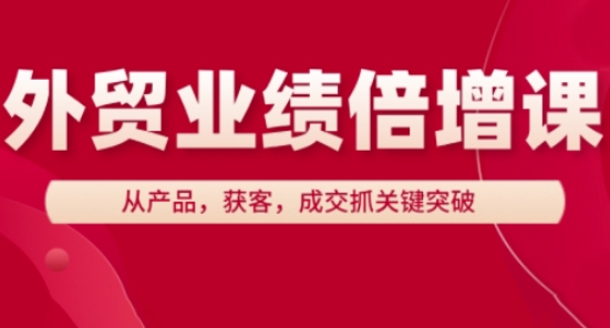 外贸业绩倍增课，从产品，获客，成交抓关键突破-卓别林资源社