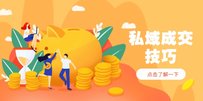 私域成交技巧，帮你从入门到精通，破解四大痛点，快速变现，轻松收钱-卓别林资源社