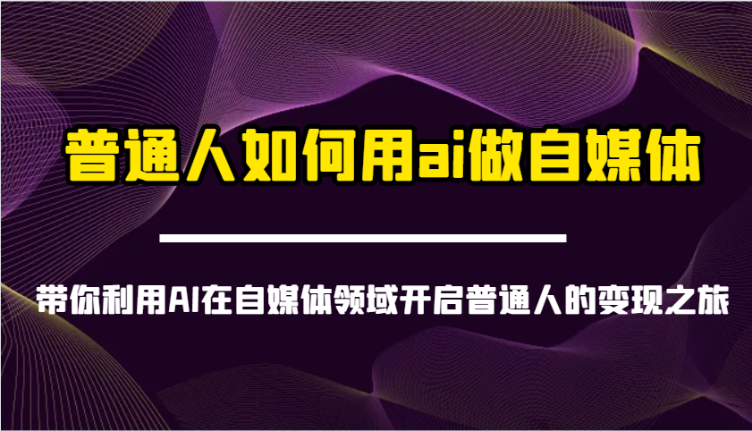 普通人如何用ai做自媒体-带你利用AI在自媒体领域开启普通人的变现之旅-卓别林资源社