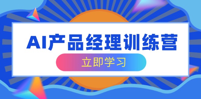 AI产品经理训练营，全面掌握核心知识体系，轻松应对求职转行挑战-卓别林资源社