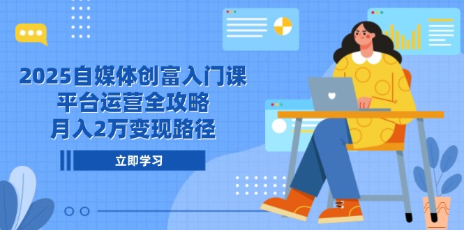 2025自媒体创富入门课，平台运营全攻略，月入2万变现路径-卓别林资源社