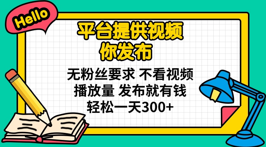 平台提供视频 你发布 无粉丝要求 不看视频播放量 发布就有钱 轻松一天300+-卓别林资源社