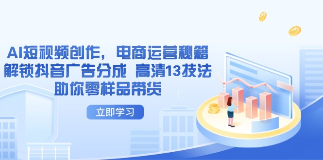 AI短视频创作，电商运营秘籍，解锁抖音广告分成 高清13技法助你零样品带货-卓别林资源社