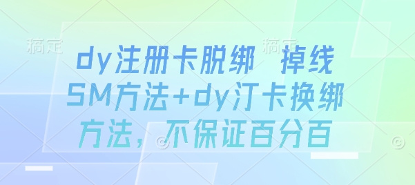 dy注册卡脱绑 掉线SM方法+dy汀卡换绑方法，不保证百分百-卓别林资源社