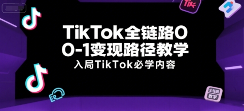 TikTok全链路0-1变现路径教学，入局TikTok必学内容-卓别林资源社