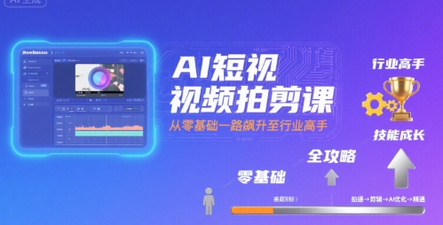 AI短视频拍剪课，全攻略到精通，带你从零基础一路飙升至行业高手-卓别林资源社