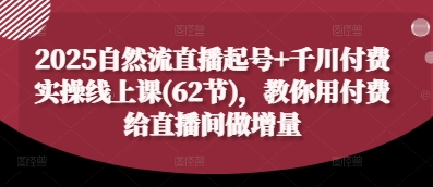 2025自然流直播起号+千川付费实操线上课(62节)，教你用付费给直播间做增量-卓别林资源社