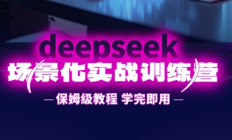 DeepSeek场景化实战训练营，保姆级教程，学完即用，手把手教你用DeepSeek提升效率-卓别林资源社
