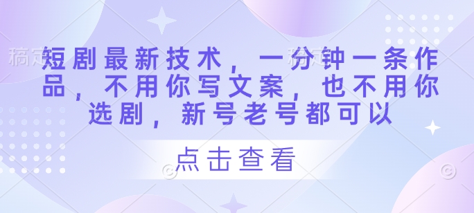 短剧最新技术，一分钟一条作品，不用你写文案，也不用你选剧，新号老号都可以-卓别林资源社
