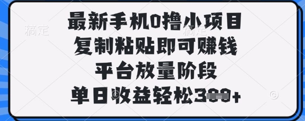 最新手机0撸小项目，复制粘贴即可挣钱，平台放量阶段，单日收益轻松3张+【揭秘】-卓别林资源社
