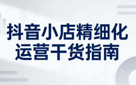 无缺·抖音店铺精细化运营干货指南新版(更新2026)-卓别林资源社