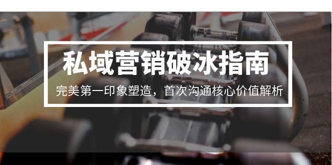 私域营销破冰指南，完美第一印象塑造，首次沟通核心价值解析-卓别林资源社