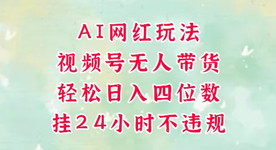 视频号无人直播带货，手机一挂自动爆单，AI网红玩法，带你解放双手，轻松日入四位数-卓别林资源社