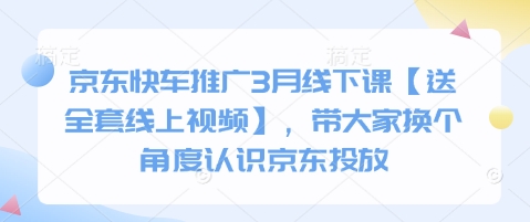 京东快车推广3月线下课【送全套线上视频】，带大家换个角度认识京东投放-卓别林资源社
