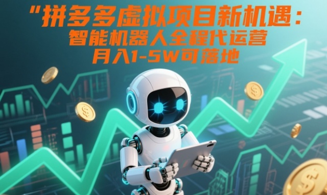 拼多多虚拟项目新机遇：智能机器人全程代运营，月入1-5W可落地【揭秘】-卓别林资源社