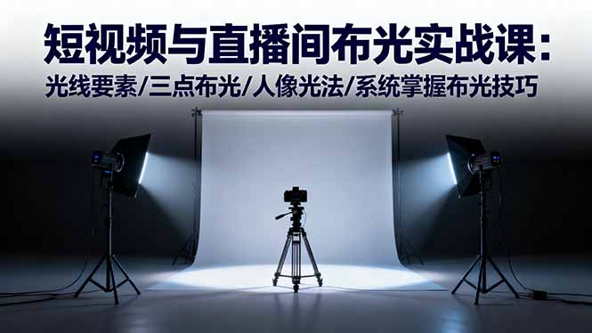 短视频与直播间布光实战课：光线要素/三点布光/人像光法/系统掌握布光技巧-卓别林资源社