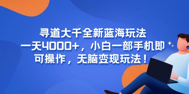 寻道大千全新蓝海玩法，一天4000+，小白一部手机即可操作，无脑变现玩法！-卓别林资源社